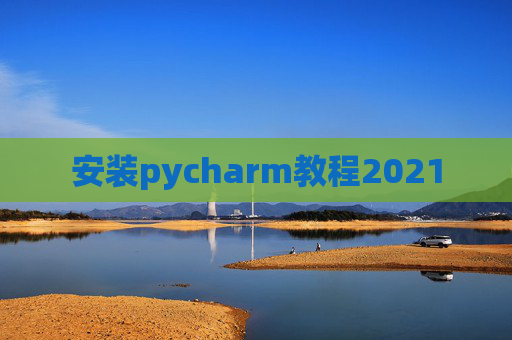 安装pycharm教程2021 安装pycharm教程2021
